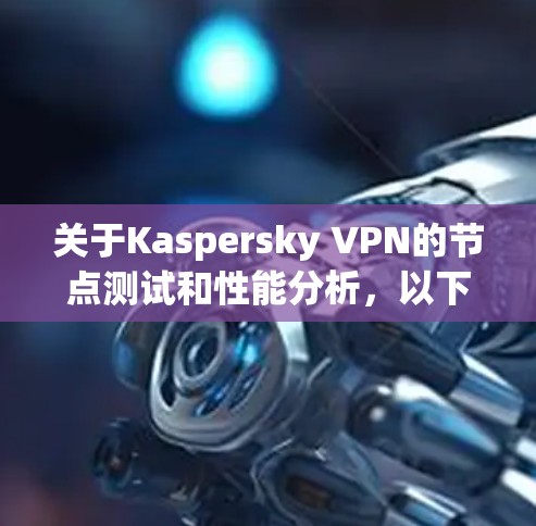 关于Kaspersky VPN的节点测试和性能分析,以下是具体信息 关于Kaspersky VPN的节点测试和性能分析,以下是具体信息