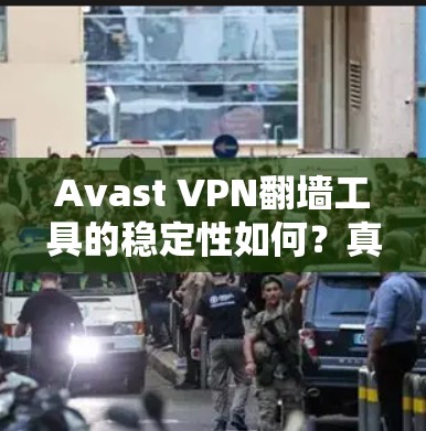 Avast VPN翻墙工具的稳定性如何?真实情况是什么? Avast VPN翻墙工具的稳定性如何?真实情况是什么?