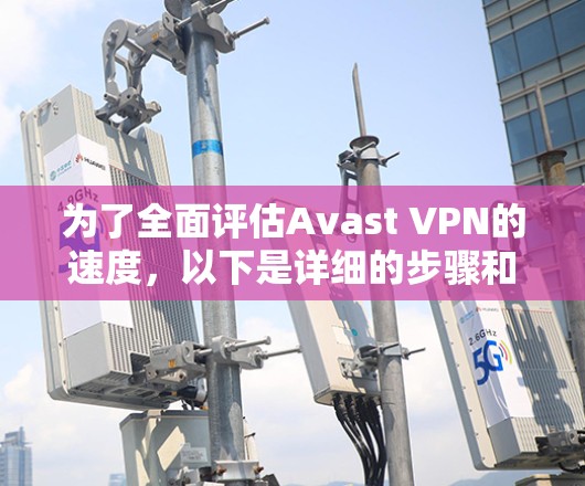为了全面评估Avast VPN的速度,以下是详细的步骤和注意事项 为了全面评估Avast VPN的速度,以下是详细的步骤和注意事项