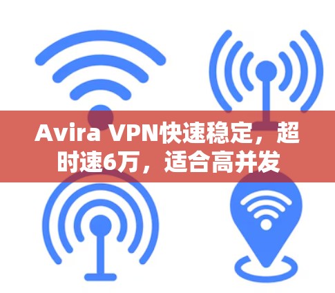 Avira VPN快速稳定,超时速6万,适合高并发 Avira VPN快速稳定,超时速6万,适合高并发