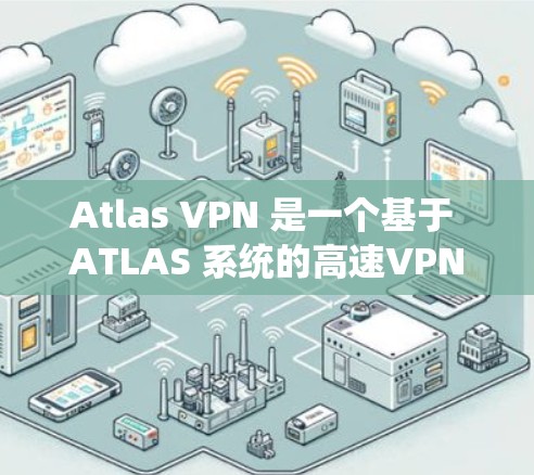 Atlas VPN 是一个基于 ATLAS 系统的高速<strong>VPN软件</strong>,广泛应用于视频会议、视频通话、社交媒体等场景。下面是关于Atlas VPN 的最新版高速<strong>VPN软件</strong>下载信息