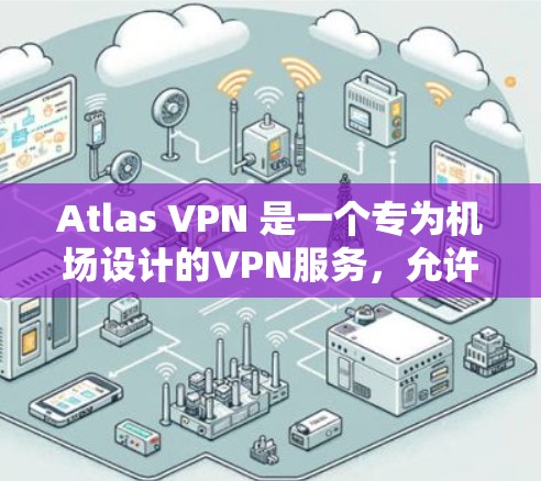 Atlas VPN 是一个专为机场设计的VPN服务,允许用户将互联网连接到机场内部。以下是关于 Atlas VPN 机场节点和高速线路的详细指南 Atlas VPN 是一个专为机场设计的VPN服务,允许用户将互联网连接到机场内部。以下是关于 Atlas VPN 机场节点和高速线路的详细指南