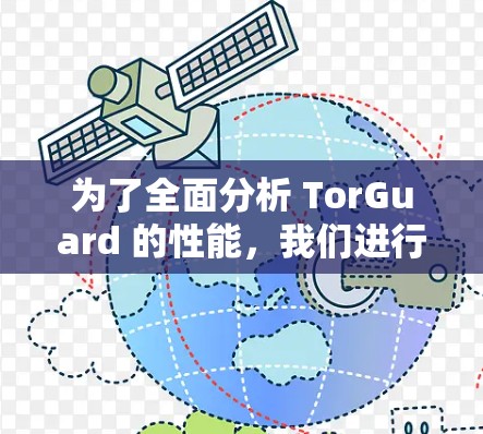 为了全面分析 TorGuard 的性能，我们进行了详细的测试和性能分析，得出以下结论和建议