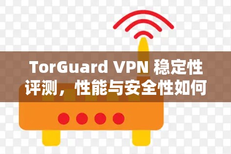 TorGuard VPN 稳定性评测,性能与安全性如何? TorGuard VPN 稳定性评测,性能与安全性如何?