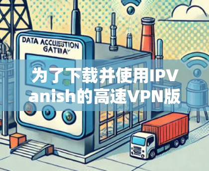 为了下载并使用IPVanish的高速VPN版,您可以按照以下步骤操作