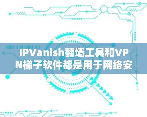 IPVanish翻墙工具和VPN梯子软件都是用于网络安全的工具,但它们在功能、成本、适用场景等方面有所不同。以下是对它们的详细介绍 IPVanish翻墙工具和VPN梯子软件都是用于网络安全的工具,但它们在功能、成本、适用场景等方面有所不同。以下是对它们的详细介绍