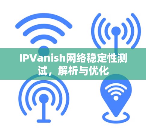 IPVanish网络稳定性测试，解析与优化
