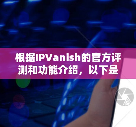 根据IPVanish的官方评测和功能介绍,以下是详细的分析 根据IPVanish的官方评测和功能介绍,以下是详细的分析