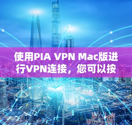 使用PIA VPN Mac版进行VPN连接，您可以按照以下步骤进行操作
