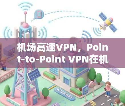 机场高速VPN，Point-to-Point VPN在机场中的应用与发展
