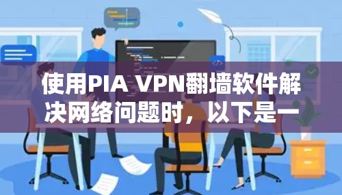 使用PIA VPN翻墙软件解决网络问题时，以下是一些关键点的总结和建议
