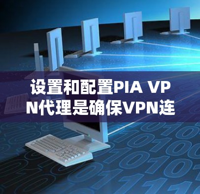 设置和配置PIA VPN代理是确保VPN连接安全和高效的一步。以下是一个详细的步骤指南 设置和配置PIA VPN代理是确保VPN连接安全和高效的一步。以下是一个详细的步骤指南