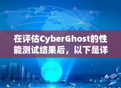 在评估CyberGhost的性能测试结果后,以下是详细的分析和建议 在评估CyberGhost的性能测试结果后,以下是详细的分析和建议
