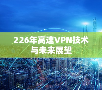 226年高速VPN技术与未来展望 226年高速VPN技术与未来展望