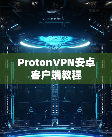 ProtonVPN安卓客户端教程