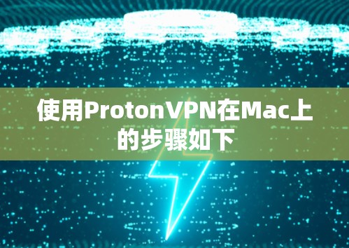使用ProtonVPN在Mac上的步骤如下 使用ProtonVPN在Mac上的步骤如下
