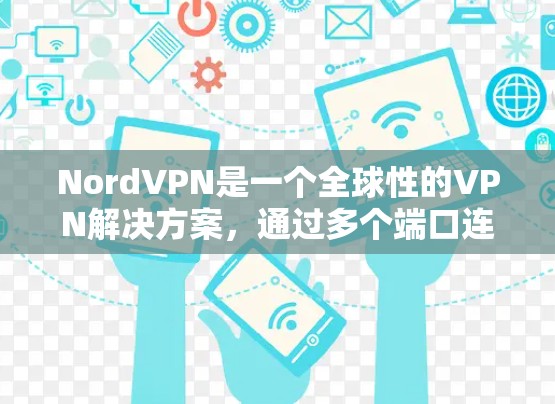 NordVPN是一个全球性的VPN解决方案，通过多个端口连接到多个国家和地区，提供高效的网络连接。以下是关于NordVPN的详细信息