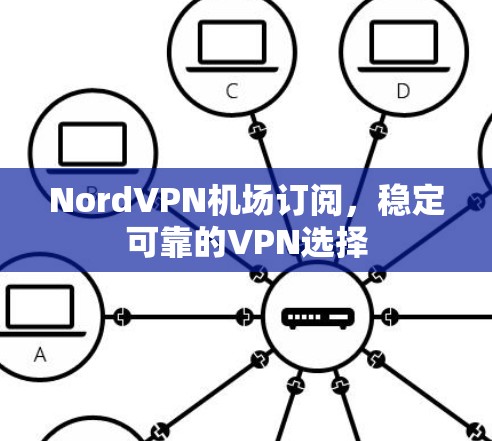 NordVPN机场订阅，稳定可靠的VPN选择