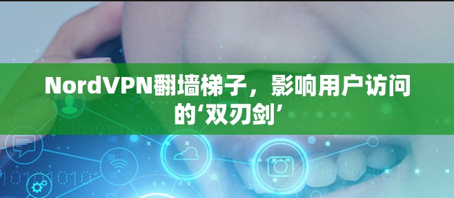 NordVPN翻墙梯子，影响用户访问的‘双刃剑’