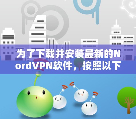 为了下载并安装最新的Nord<strong>VPN软件</strong>,按照以下步骤操作