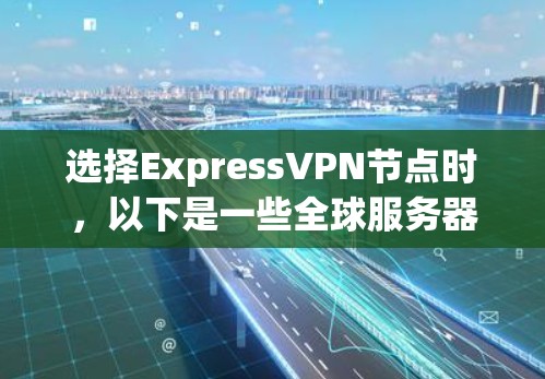 选择ExpressVPN节点时,以下是一些全球服务器推荐,涵盖了多种需求和应用场景 选择ExpressVPN节点时,以下是一些全球服务器推荐,涵盖了多种需求和应用场景