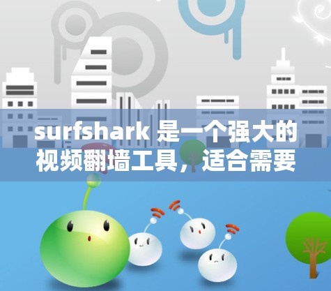 surfshark 是一个强大的视频翻墙工具,适合需要翻墙到多个平台的用户。以下是对 surfshark 的详细分析 surfshark 是一个强大的视频翻墙工具,适合需要翻墙到多个平台的用户。以下是对 surfshark 的详细分析