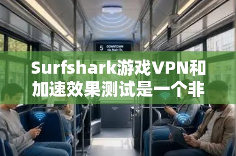 Surfshark游戏VPN和加速效果测试是一个非常有帮助的工具,可以帮助您更好地了解这个功能是否值得尝试。以下是对测试结果的详细分析 Surfshark游戏VPN和加速效果测试是一个非常有帮助的工具,可以帮助您更好地了解这个功能是否值得尝试。以下是对测试结果的详细分析