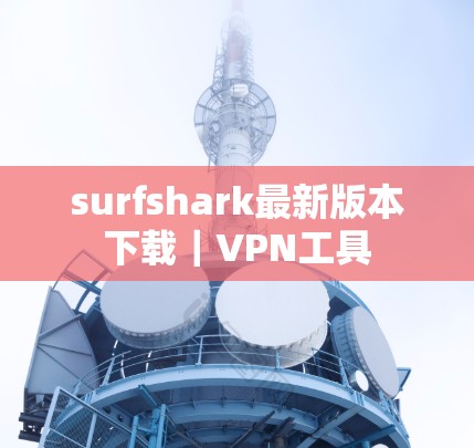surfshark最新版本下载｜VPN工具