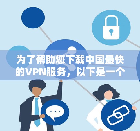 为了帮助您下载中国最快的VPN服务，以下是一个分步指南