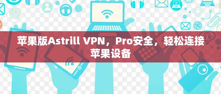 苹果版Astrill VPN,Pro安全,轻松连接苹果设备 苹果版Astrill VPN,Pro安全,轻松连接苹果设备