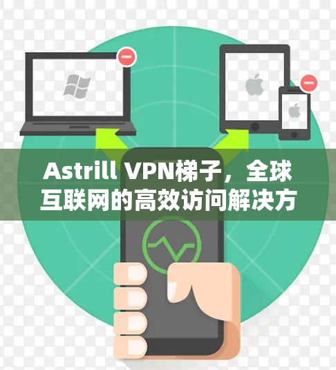 Astrill VPN梯子,全球互联网的高效访问解决方案 Astrill VPN梯子,全球互联网的高效访问解决方案