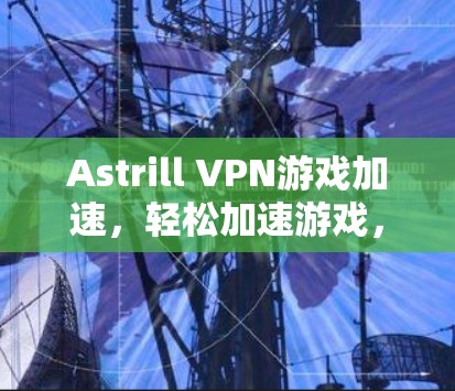 Astrill VPN游戏加速，轻松加速游戏，提升游戏体验
