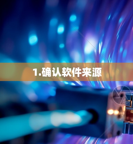 1.确认软件来源 1.确认软件来源