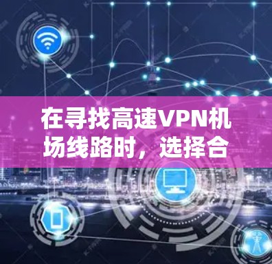 在寻找高速VPN机场线路时,选择合适的VPN网络是非常重要的,因为这些网络通常连接到高速网络,确保数据传输速度快且安全。以下是一些常见的高速VPN机场推荐,供您参考 在寻找高速VPN机场线路时,选择合适的VPN网络是非常重要的,因为这些网络通常连接到高速网络,确保数据传输速度快且安全。以下是一些常见的高速VPN机场推荐,供您参考