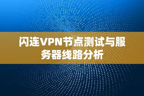 闪连VPN节点测试与服务器线路分析 闪连VPN节点测试与服务器线路分析