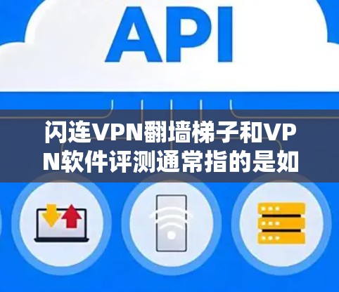闪连VPN翻墙梯子和<strong>VPN软件</strong>评测通常指的是如何选择和使用<strong>VPN软件</strong>来实现翻墙。以下是一个详细的解释和评测