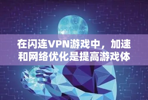 在闪连VPN游戏中，加速和网络优化是提高游戏体验的重要环节。以下是针对加速游戏和优化网络的实用建议
