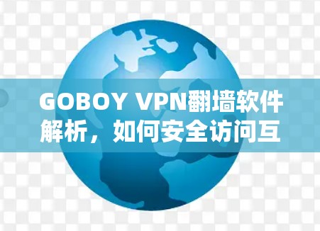 GOBOY VPN翻墙软件解析,如何安全访问互联网? GOBOY VPN翻墙软件解析,如何安全访问互联网?