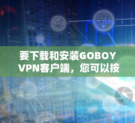 要下载和安装GOBOY <strong>VPN客户端</strong>,您可以按照以下步骤操作
