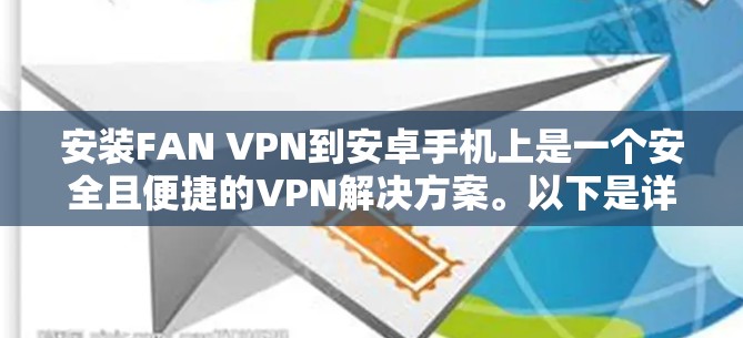 安装FAN VPN到安卓手机上是一个安全且便捷的VPN解决方案。以下是详细的步骤指南