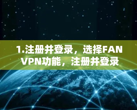1.注册并登录,选择FAN VPN功能,注册并登录 1.注册并登录,选择FAN VPN功能,注册并登录