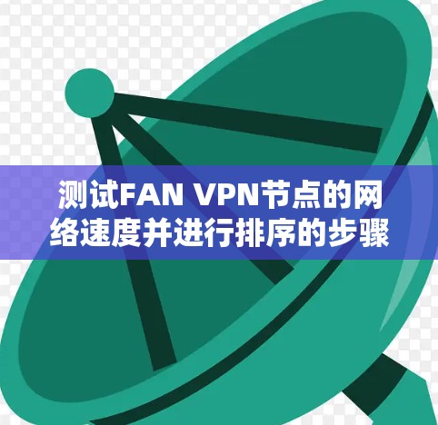 测试FAN VPN节点的网络速度并进行排序的步骤如下 测试FAN VPN节点的网络速度并进行排序的步骤如下
