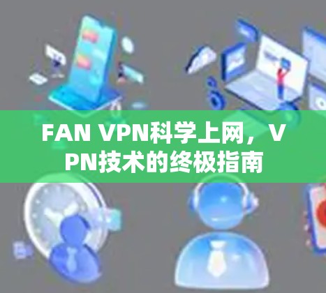 FAN VPN科学上网,VPN技术的终极指南