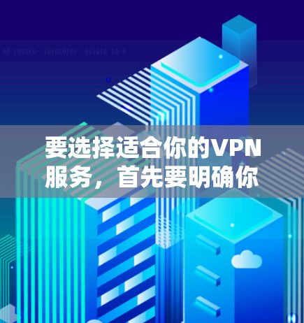 要选择适合你的VPN服务，首先要明确你的使用场景和需求。以下是对旋风VPN和高速VPN的推荐和分析