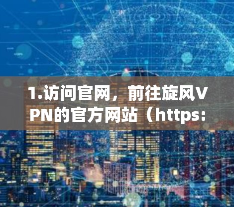 1.访问官网,前往旋风VPN的官方网站(https:www.tianyuan.com/