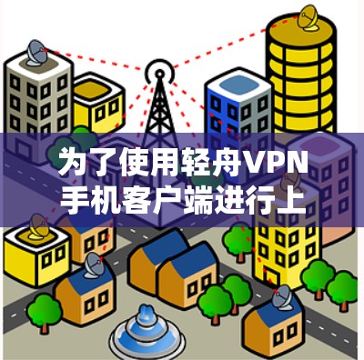 为了使用轻舟VPN手机客户端进行上网,您可以按照以下步骤操作