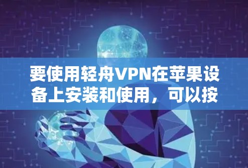 要使用轻舟VPN在苹果设备上安装和使用，可以按照以下步骤进行