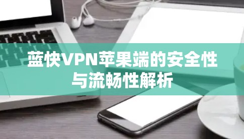 蓝快VPN苹果端的安全性与流畅性解析