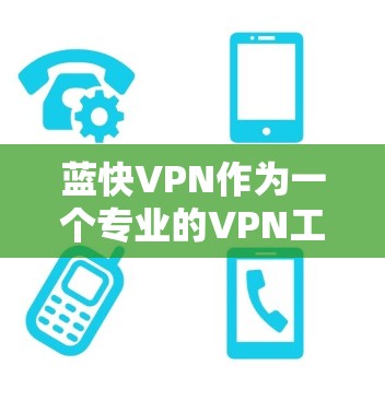 蓝快VPN作为一个专业的VPN工具，适合需要高安全性和多设备支持的用户。以下是详细介绍
