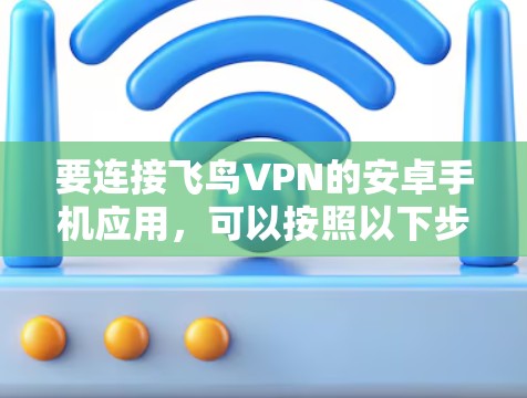 要连接飞鸟VPN的安卓手机应用，可以按照以下步骤操作